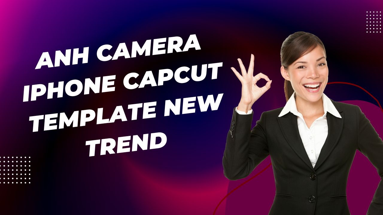 Anh Camera iPhone CapCut Template New Trend