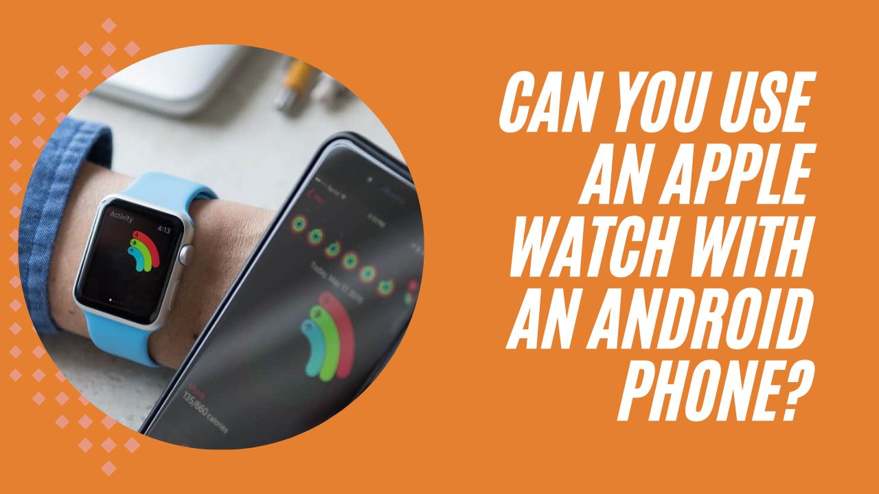 Can You Use an Apple Watch With an Android Phone?