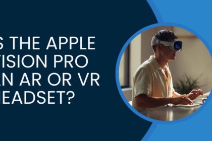 Is the Apple Vision Pro an AR or VR Headset?