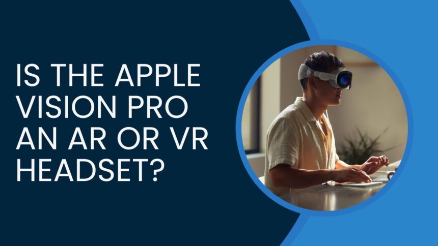 Is the Apple Vision Pro an AR or VR Headset?