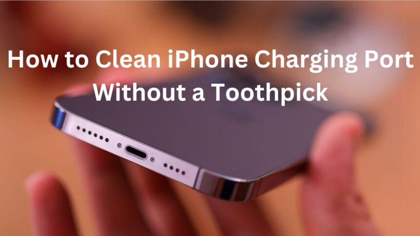 How to Clean iPhone Charging Port Without a Toothpick